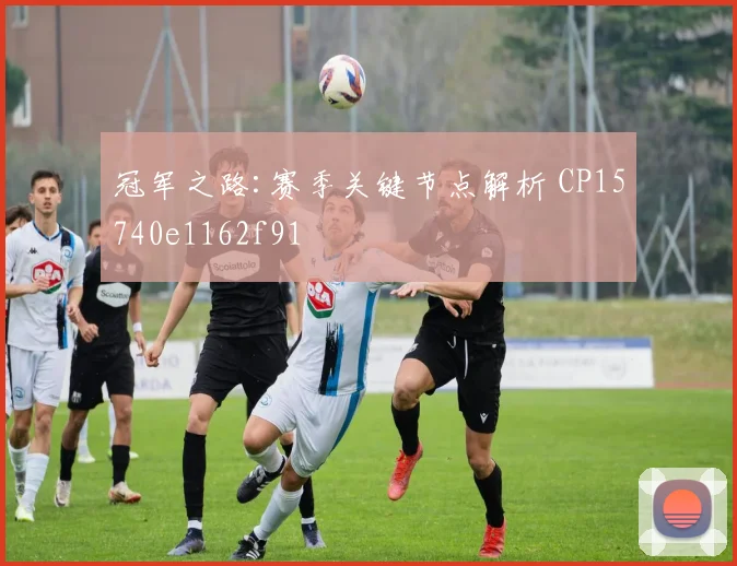 冠军之路:赛季关键节点解析 CP15740e1162f91