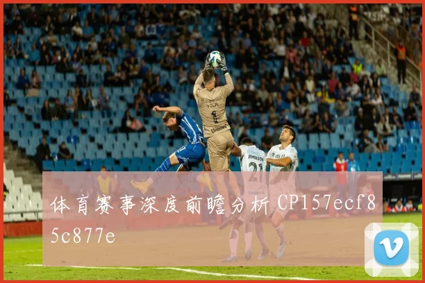 体育赛事深度前瞻分析 CP157ecf85c877e