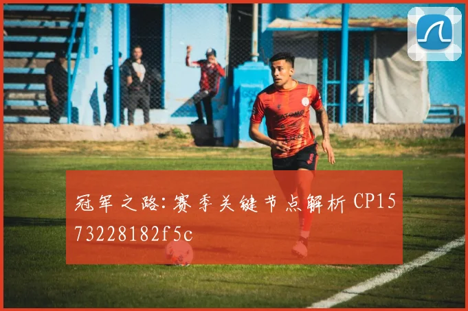 冠军之路:赛季关键节点解析 CP1573228182f5c