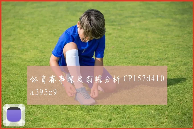 体育赛事深度前瞻分析 CP157d410a395c9