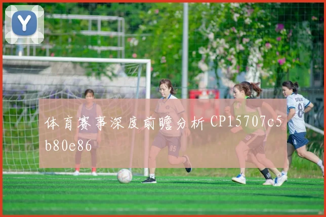 体育赛事深度前瞻分析 CP15707c5b80e86