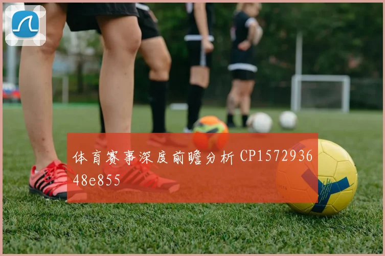 体育赛事深度前瞻分析 CP157293648e855